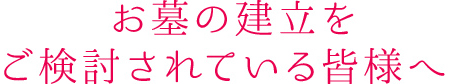 お墓の建立をご検討されている皆様へ